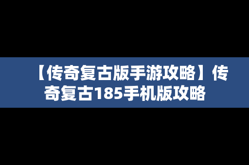 【传奇复古版手游攻略】传奇复古185手机版攻略