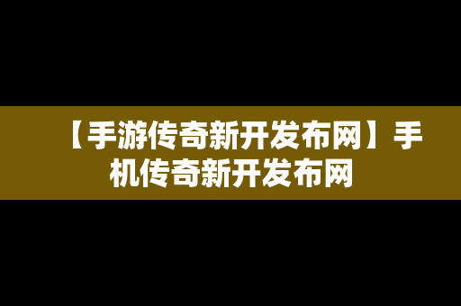 【手游传奇新开发布网】手机传奇新开发布网