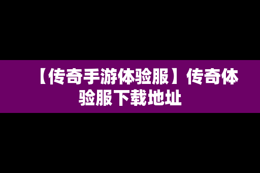 【传奇手游体验服】传奇体验服下载地址
