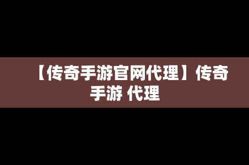 【传奇手游官网代理】传奇手游 代理