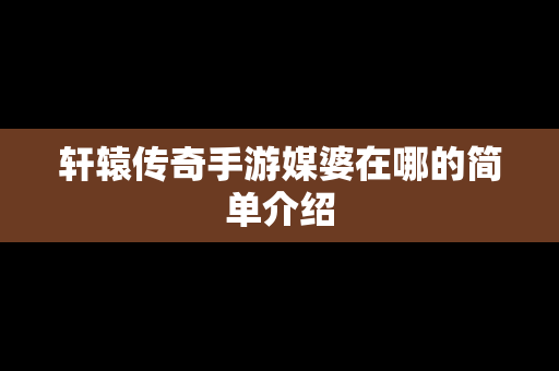 轩辕传奇手游媒婆在哪的简单介绍