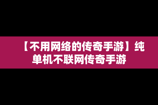 【不用网络的传奇手游】纯单机不联网传奇手游