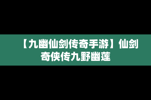 【九幽仙剑传奇手游】仙剑奇侠传九野幽莲