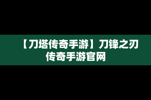 【刀塔传奇手游】刀锋之刃传奇手游官网