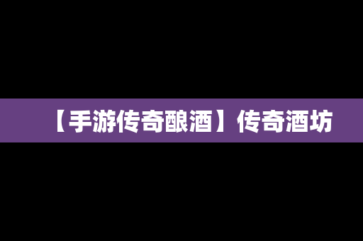 【手游传奇酿酒】传奇酒坊