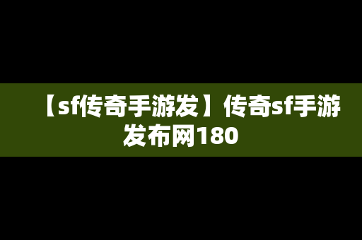 【sf传奇手游发】传奇sf手游发布网180