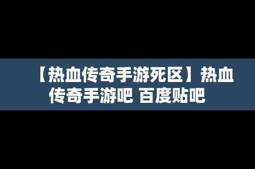 【热血传奇手游死区】热血传奇手游吧 百度贴吧