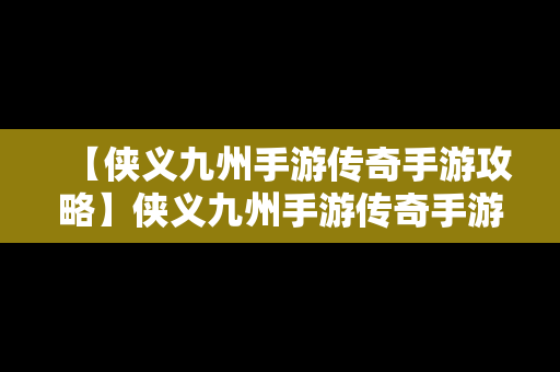 【侠义九州手游传奇手游攻略】侠义九州手游传奇手游攻略视频