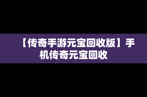 【传奇手游元宝回收版】手机传奇元宝回收