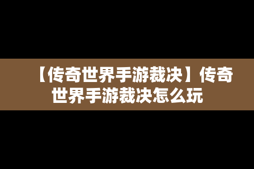 【传奇世界手游裁决】传奇世界手游裁决怎么玩