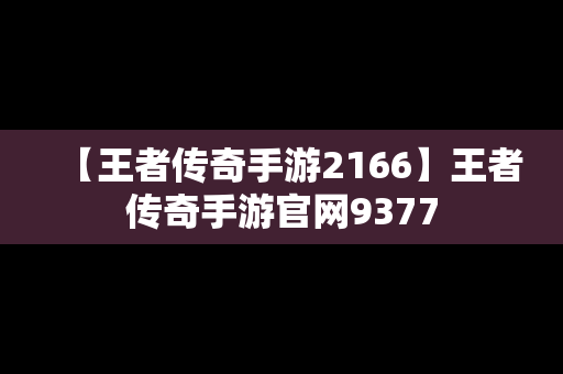 【王者传奇手游2166】王者传奇手游官网9377