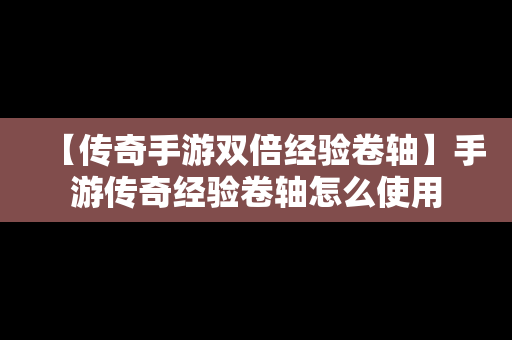 【传奇手游双倍经验卷轴】手游传奇经验卷轴怎么使用