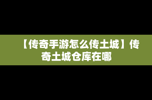 【传奇手游怎么传土城】传奇土城仓库在哪