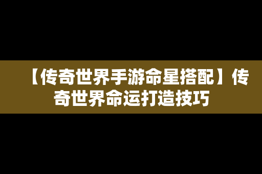 【传奇世界手游命星搭配】传奇世界命运打造技巧