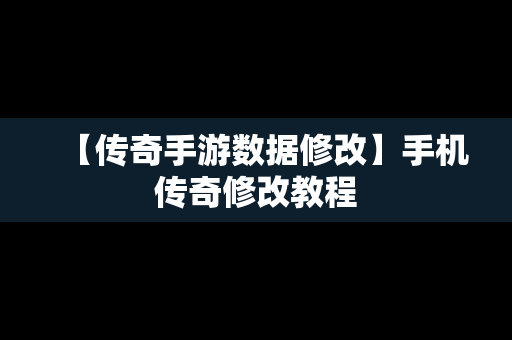 【传奇手游数据修改】手机传奇修改教程