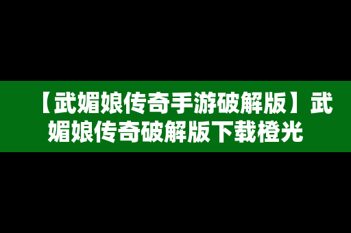 【武媚娘传奇手游破解版】武媚娘传奇破解版下载橙光