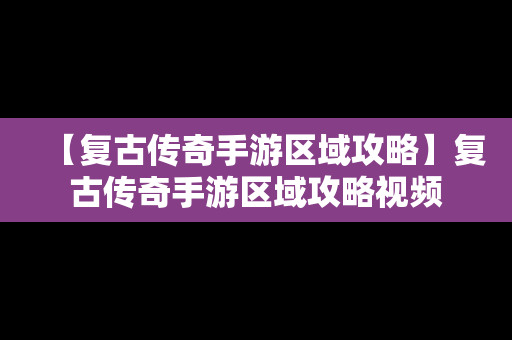 【复古传奇手游区域攻略】复古传奇手游区域攻略视频