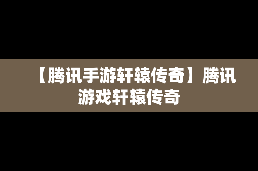 【腾讯手游轩辕传奇】腾讯游戏轩辕传奇